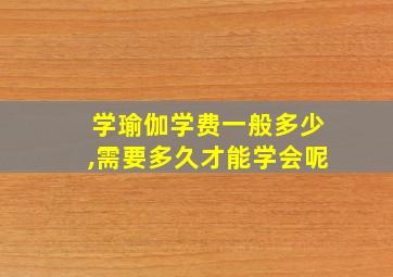 学瑜伽学费一般多少,需要多久才能学会呢