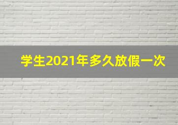 学生2021年多久放假一次