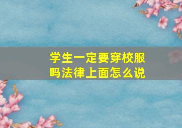 学生一定要穿校服吗法律上面怎么说