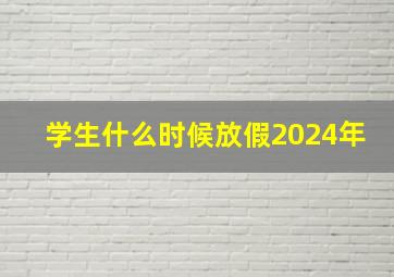 学生什么时候放假2024年