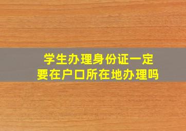 学生办理身份证一定要在户口所在地办理吗