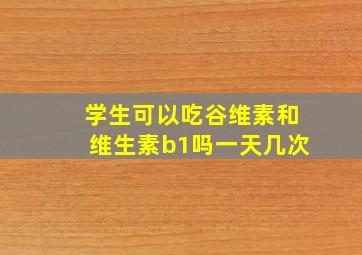 学生可以吃谷维素和维生素b1吗一天几次