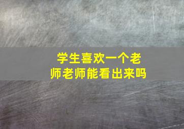 学生喜欢一个老师老师能看出来吗