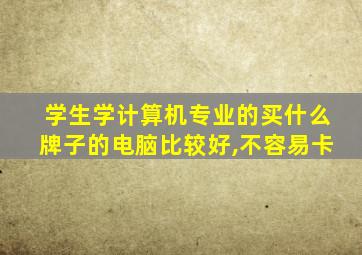 学生学计算机专业的买什么牌子的电脑比较好,不容易卡