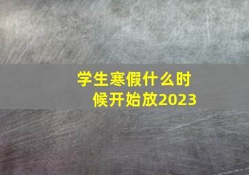 学生寒假什么时候开始放2023