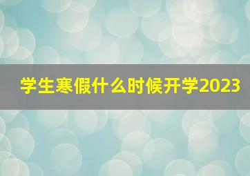 学生寒假什么时候开学2023