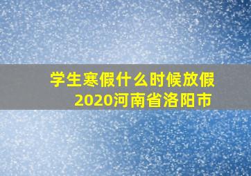 学生寒假什么时候放假2020河南省洛阳市