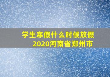 学生寒假什么时候放假2020河南省郑州市