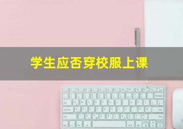 学生应否穿校服上课