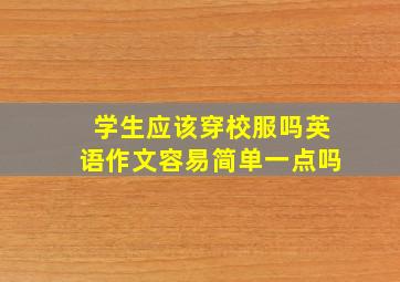 学生应该穿校服吗英语作文容易简单一点吗