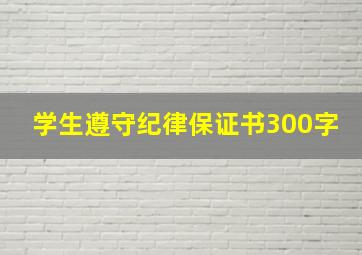 学生遵守纪律保证书300字