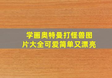 学画奥特曼打怪兽图片大全可爱简单又漂亮