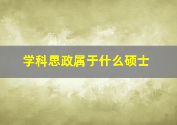 学科思政属于什么硕士