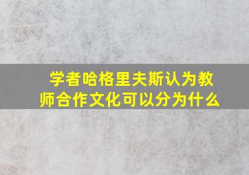 学者哈格里夫斯认为教师合作文化可以分为什么