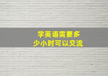 学英语需要多少小时可以交流