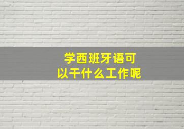 学西班牙语可以干什么工作呢