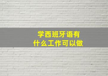 学西班牙语有什么工作可以做