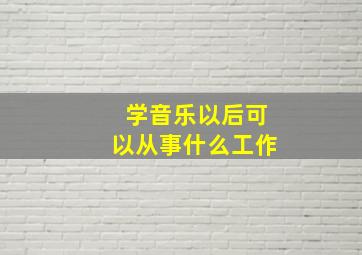 学音乐以后可以从事什么工作