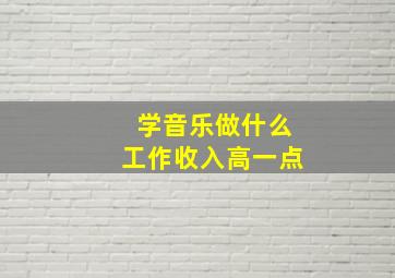 学音乐做什么工作收入高一点