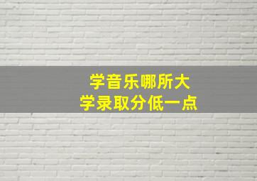 学音乐哪所大学录取分低一点