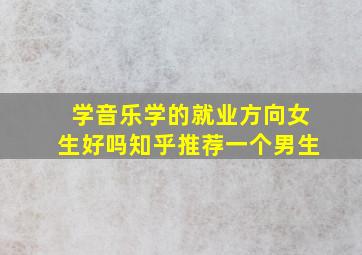 学音乐学的就业方向女生好吗知乎推荐一个男生