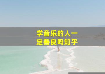 学音乐的人一定善良吗知乎