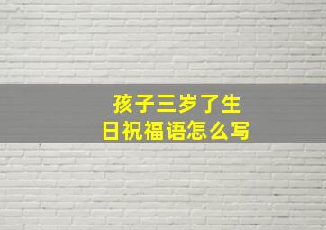 孩子三岁了生日祝福语怎么写