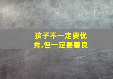 孩子不一定要优秀,但一定要善良