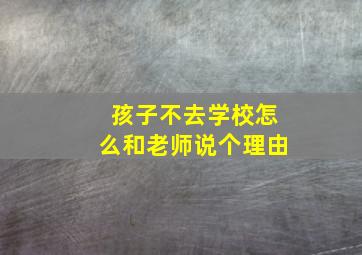 孩子不去学校怎么和老师说个理由