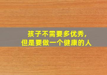 孩子不需要多优秀,但是要做一个健康的人