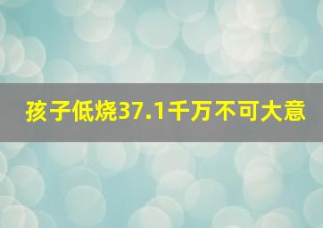 孩子低烧37.1千万不可大意