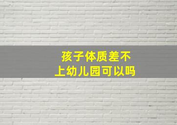 孩子体质差不上幼儿园可以吗