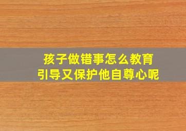 孩子做错事怎么教育引导又保护他自尊心呢