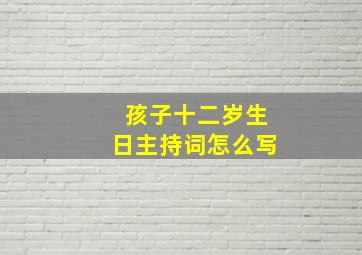 孩子十二岁生日主持词怎么写