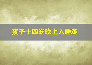 孩子十四岁晚上入睡难