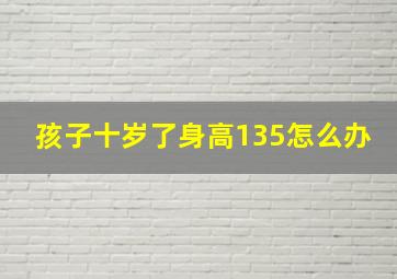 孩子十岁了身高135怎么办