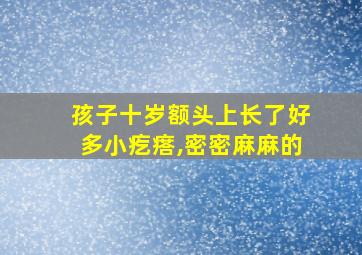 孩子十岁额头上长了好多小疙瘩,密密麻麻的