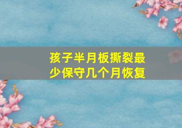 孩子半月板撕裂最少保守几个月恢复