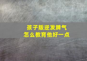 孩子叛逆发脾气怎么教育他好一点