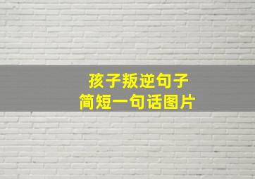 孩子叛逆句子简短一句话图片