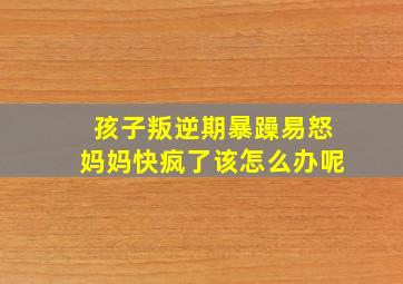 孩子叛逆期暴躁易怒妈妈快疯了该怎么办呢