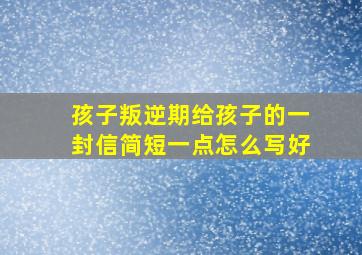 孩子叛逆期给孩子的一封信简短一点怎么写好