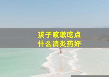 孩子咳嗽吃点什么消炎药好