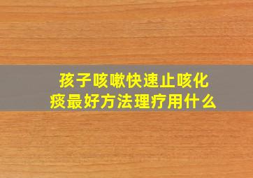 孩子咳嗽快速止咳化痰最好方法理疗用什么