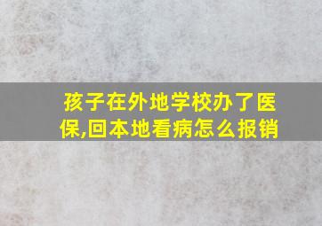 孩子在外地学校办了医保,回本地看病怎么报销