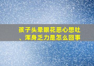 孩子头晕眼花恶心想吐、浑身乏力是怎么回事