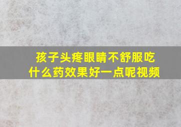 孩子头疼眼睛不舒服吃什么药效果好一点呢视频