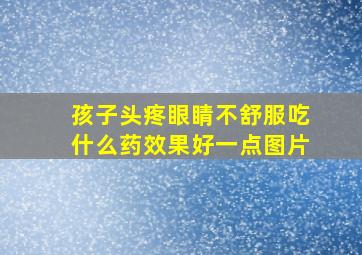 孩子头疼眼睛不舒服吃什么药效果好一点图片