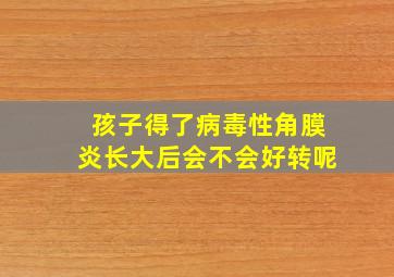 孩子得了病毒性角膜炎长大后会不会好转呢