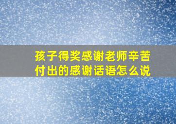 孩子得奖感谢老师辛苦付出的感谢话语怎么说